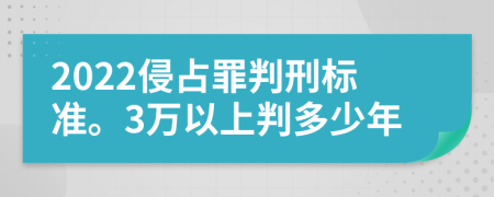 2022侵占罪判刑标准。3万以上判多少年