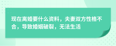 现在离婚要什么资料，夫妻双方性格不合，导致婚姻破裂，无法生活