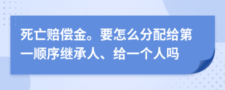 死亡赔偿金。要怎么分配给第一顺序继承人、给一个人吗