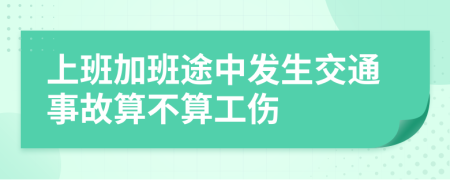 上班加班途中发生交通事故算不算工伤