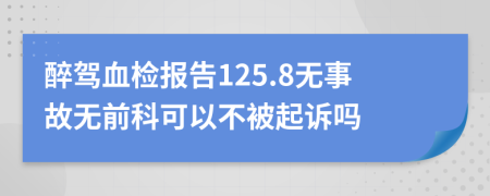 醉驾血检报告125.8无事故无前科可以不被起诉吗