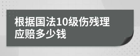 根据国法10级伤残理应赔多少钱