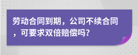 劳动合同到期，公司不续合同，可要求双倍赔偿吗？