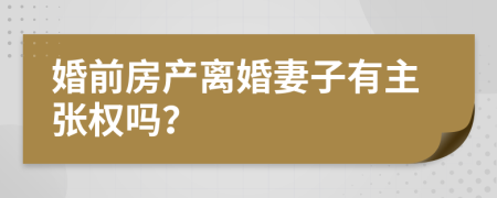 婚前房产离婚妻子有主张权吗？