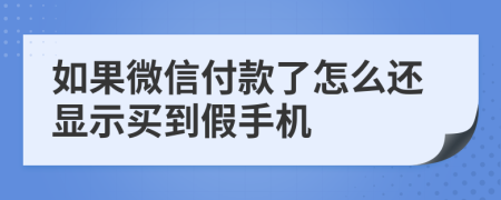 如果微信付款了怎么还显示买到假手机