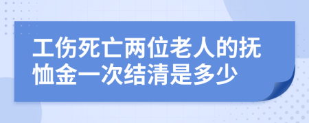 工伤死亡两位老人的抚恤金一次结清是多少