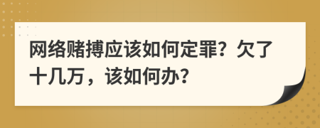 网络赌搏应该如何定罪？欠了十几万，该如何办？