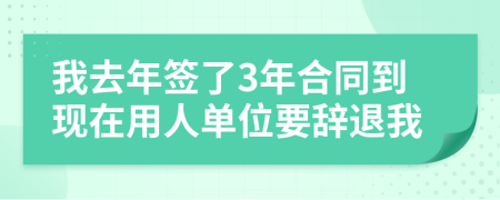 我去年签了3年合同到现在用人单位要辞退我