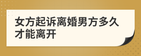 女方起诉离婚男方多久才能离开