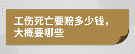 工伤死亡要赔多少钱，大概要哪些