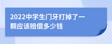 2022中学生门牙打掉了一颗应该赔偿多少钱