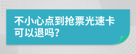 不小心点到抢票光速卡可以退吗？