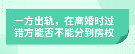 一方出轨，在离婚时过错方能否不能分到房权