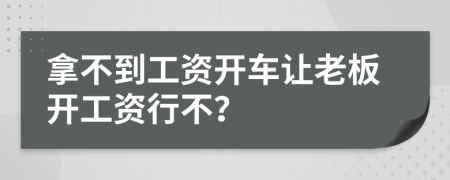 拿不到工资开车让老板开工资行不？