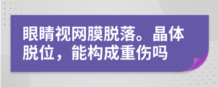 眼睛视网膜脱落。晶体脱位，能构成重伤吗