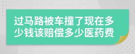 过马路被车撞了现在多少钱该赔偿多少医药费