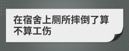 在宿舍上厕所摔倒了算不算工伤