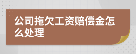 公司拖欠工资赔偿金怎么处理