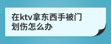 在ktv拿东西手被门划伤怎么办