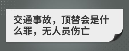 交通事故，顶替会是什么罪，无人员伤亡