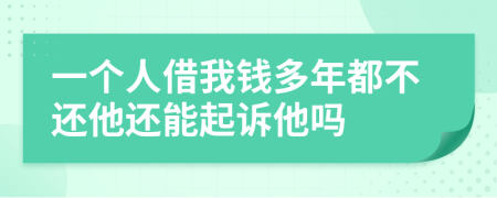 一个人借我钱多年都不还他还能起诉他吗