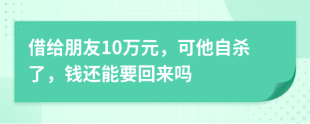 借给朋友10万元，可他自杀了，钱还能要回来吗