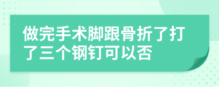 做完手术脚跟骨折了打了三个钢钉可以否