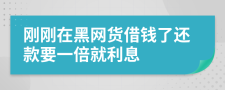 刚刚在黑网货借钱了还款要一倍就利息