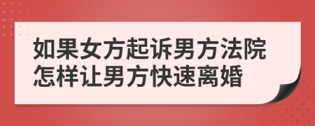 如果女方起诉男方法院怎样让男方快速离婚