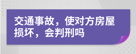 交通事故，使对方房屋损坏，会判刑吗