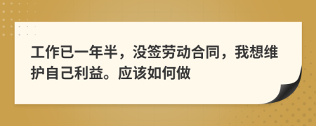 工作已一年半，没签劳动合同，我想维护自己利益。应该如何做