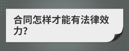 合同怎样才能有法律效力？