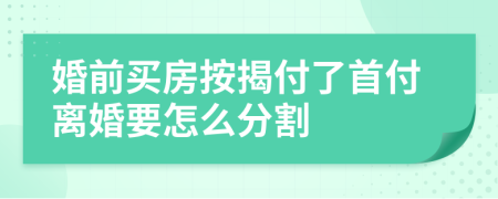 婚前买房按揭付了首付离婚要怎么分割