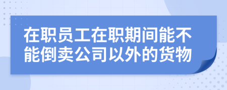 在职员工在职期间能不能倒卖公司以外的货物