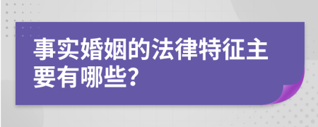 事实婚姻的法律特征主要有哪些？