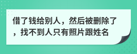 借了钱给别人，然后被删除了，找不到人只有照片跟姓名