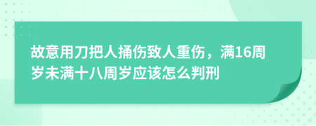 故意用刀把人捅伤致人重伤，满16周岁未满十八周岁应该怎么判刑