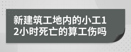 新建筑工地内的小工12小时死亡的算工伤吗