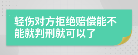 轻伤对方拒绝赔偿能不能就判刑就可以了