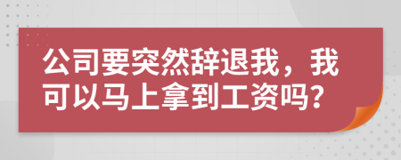 公司要突然辞退我，我可以马上拿到工资吗？