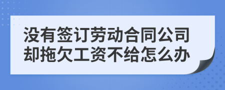 没有签订劳动合同公司却拖欠工资不给怎么办
