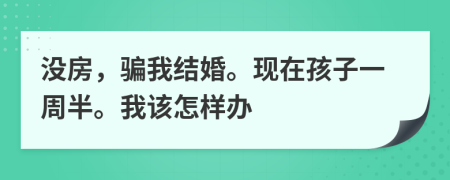 没房，骗我结婚。现在孩子一周半。我该怎样办