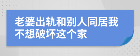 老婆出轨和别人同居我不想破坏这个家