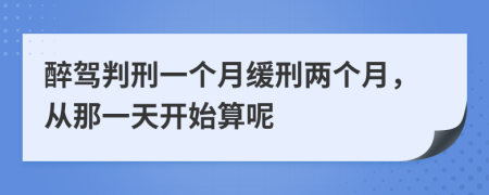 醉驾判刑一个月缓刑两个月，从那一天开始算呢