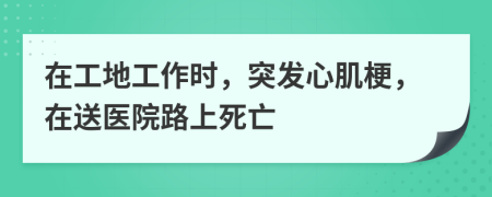 在工地工作时，突发心肌梗，在送医院路上死亡