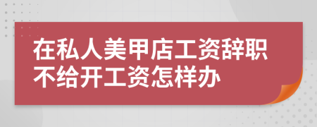 在私人美甲店工资辞职不给开工资怎样办