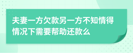 夫妻一方欠款另一方不知情得情况下需要帮助还款么