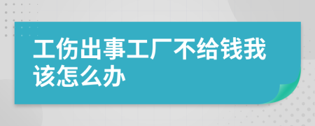 工伤出事工厂不给钱我该怎么办