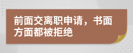 前面交离职申请，书面方面都被拒绝