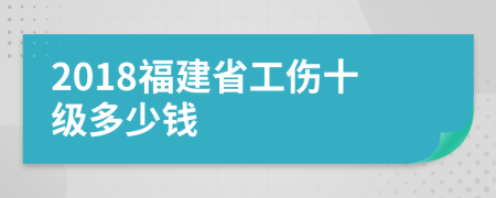 2018福建省工伤十级多少钱